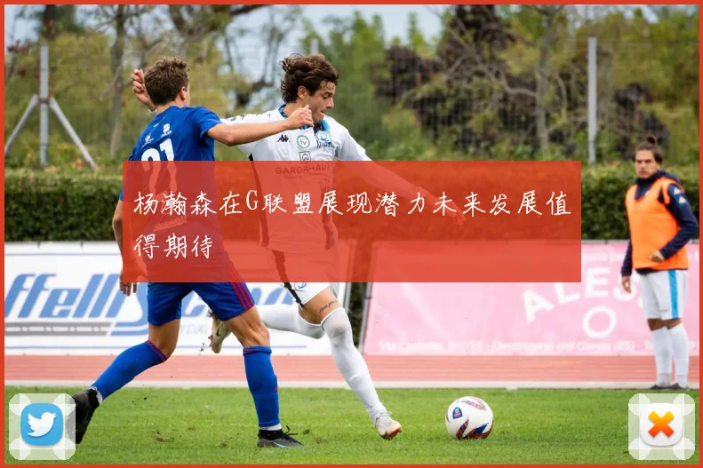 杨瀚森在G联盟展现潜力未来发展值得期待