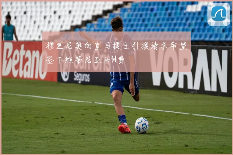 穆里尼奥向皇马提出引援请求希望签下维蒂尼亚和M费