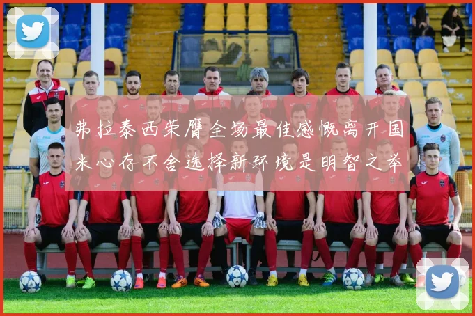 弗拉泰西荣膺全场最佳感慨离开国米心存不舍选择新环境是明智之举