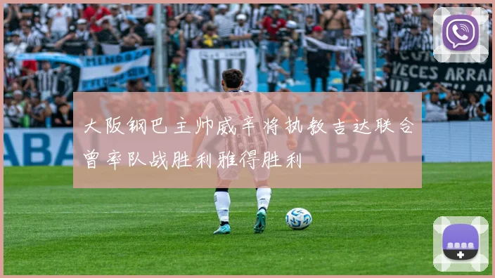 大阪钢巴主帅威辛将执教吉达联合曾率队战胜利雅得胜利