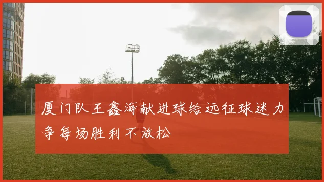 厦门队王鑫海献进球给远征球迷力争每场胜利不放松