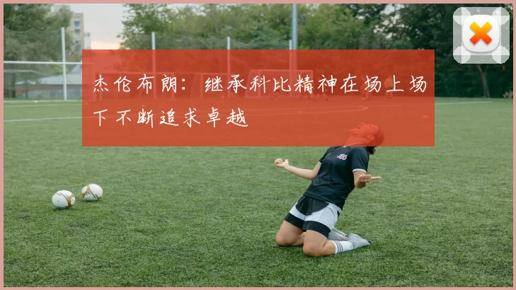 杰伦布朗：继承科比精神在场上场下不断追求卓越