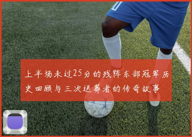 上半场未过25分的残阵东部冠军历史回顾与三次送葬者的传奇故事