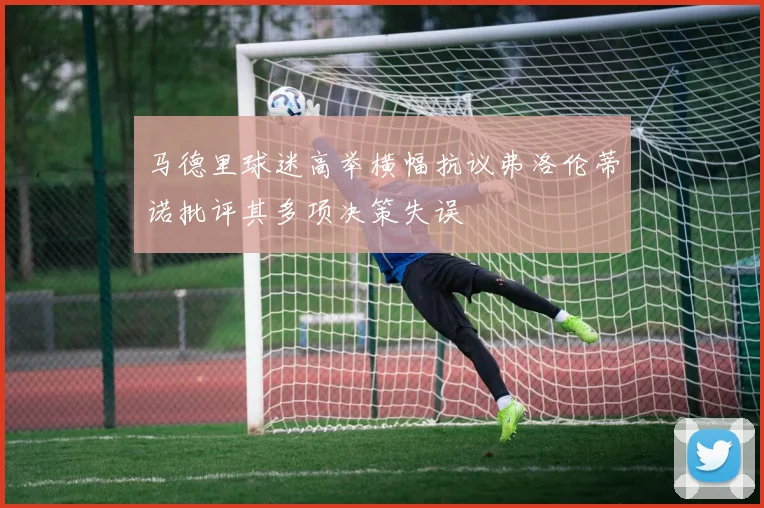马德里球迷高举横幅抗议弗洛伦蒂诺批评其多项决策失误