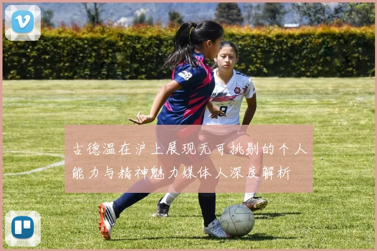 古德温在沪上展现无可挑剔的个人能力与精神魅力媒体人深度解析