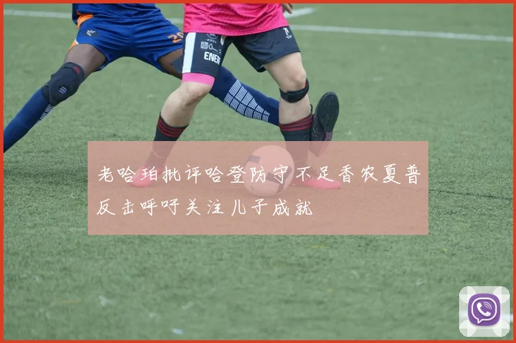 老哈珀批评哈登防守不足香农夏普反击呼吁关注儿子成就