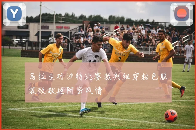乌拉圭对沙特比赛裁判组穿粉色服装致敬迈阿密风情