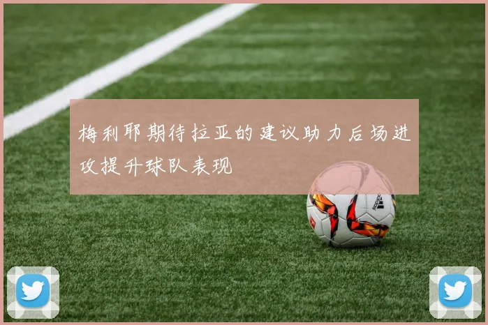 梅利耶期待拉亚的建议助力后场进攻提升球队表现