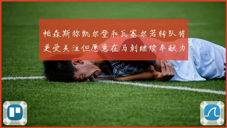 帕森斯称凯尔登和瓦塞尔若转队将更受关注但愿意在马刺继续奉献力量