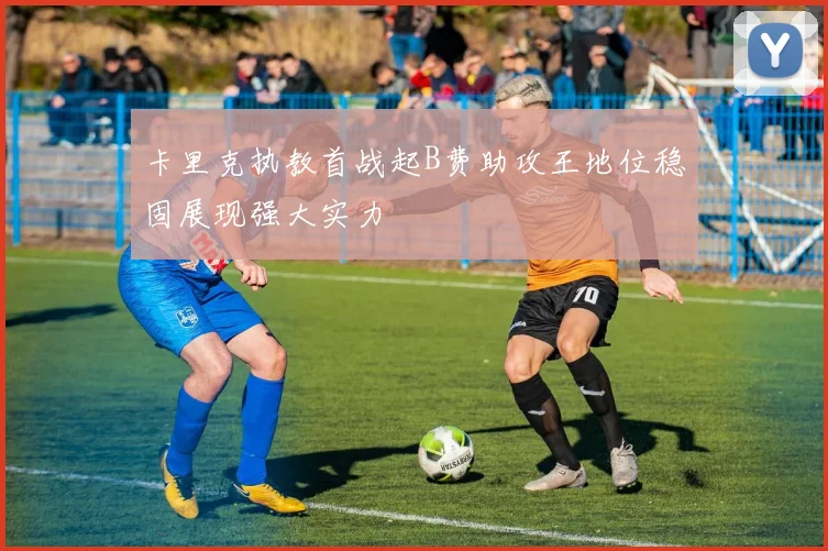 卡里克执教首战起B费助攻王地位稳固展现强大实力